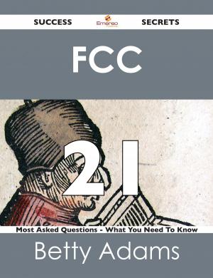 Cover of the book FCC 21 Success Secrets - 21 Most Asked Questions On FCC - What You Need To Know by Ann Padilla
