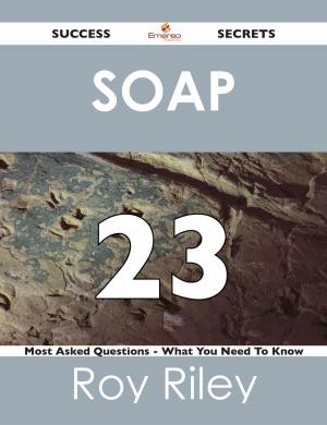 Cover of the book SOAP 23 Success Secrets - 23 Most Asked Questions On SOAP - What You Need To Know by Roy Hensley