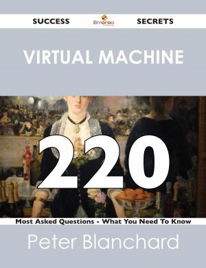 Cover of the book Virtual Machine 220 Success Secrets - 220 Most Asked Questions On Virtual Machine - What You Need To Know by Vaughan Paula