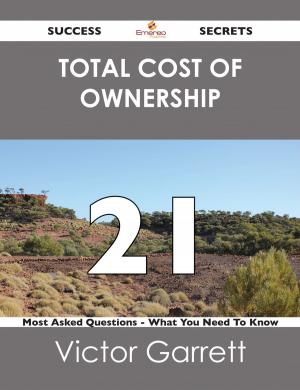 Cover of the book Total Cost of Ownership 21 Success Secrets - 21 Most Asked Questions On Total Cost of Ownership - What You Need To Know by Price Derek