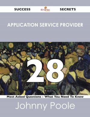 Cover of the book Application Service Provider 28 Success Secrets - 28 Most Asked Questions On Application Service Provider - What You Need To Know by James W. Barrett