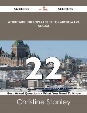 Cover of the book Worldwide Interoperability for Microwave Access 22 Success Secrets - 22 Most Asked Questions On Worldwide Interoperability for Microwave Access - What You Need To Know by Lisa Kirby