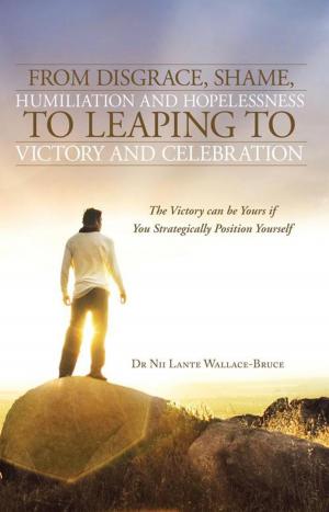 Cover of the book From Disgrace, Shame, Humiliation and Hopelessness to Leaping to Victory and Celebration by Richard S. Sturgis