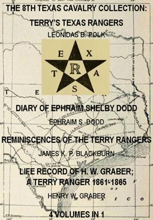 Cover of the book The 8th Texas Cavalry Collection: Terry's Texas Rangers, The Diary Of Ephraim Shelby Dodd, Reminiscences Of The Terry Rangers, Life Record Of H. W. Graber; A Terry Ranger 1861-1865 (4 Volumes In 1) by James De Shields