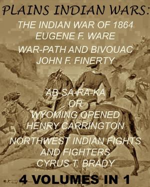 Book cover of The Plains Indian Wars: Indian War of 1864, War-Path & Bivouac, Ab-Sa-Ra-Ka Or Wyoming Opened, & Northwest Indian Fights & Fighters" (4 Volumes In 1)