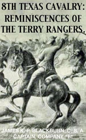Cover of the book 8th Texas Rangers Cavalry: Reminisces Of The Terry Rangers by John G. Bourke