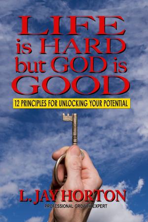 Cover of the book Life is Hard But God is Good- 12 Principles for Unlocking Your Potential by Felix Mayerhofer