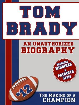 Cover of the book Tom Brady: An Unauthorized Biography by Belmont and Belcourt Biographies