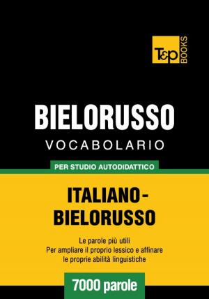 Cover of the book Vocabolario Italiano-Bielorusso per studio autodidattico - 7000 parole by Marianna Pascal
