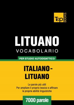 Cover of the book Vocabolario Italiano-Lituano per studio autodidattico - 7000 parole by Andrey Taranov