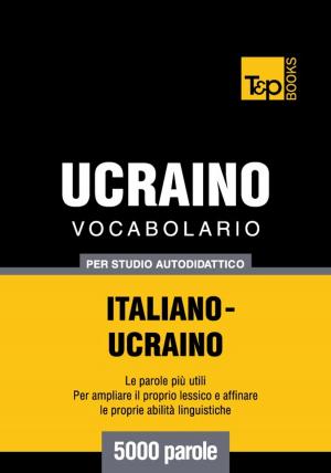 Cover of the book Vocabolario Italiano-Ucraino per studio autodidattico - 5000 parole by Andrey Taranov
