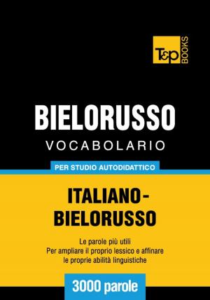 Cover of the book Vocabolario Italiano-Bielorusso per studio autodidattico - 3000 parole by Andrey Taranov
