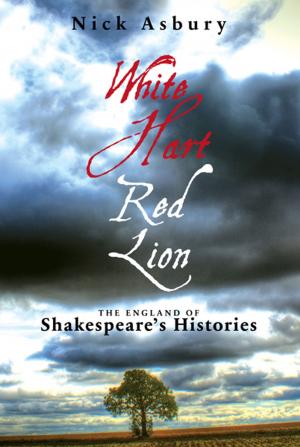 Cover of the book White Hart Red Lion: The England of Shakespeare's Histories by Sarah Helm