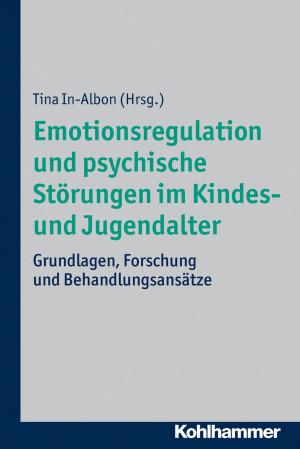 Cover of the book Emotionsregulation und psychische Störungen im Kindes- und Jugendalter by Florian Sochatzy, Alexander Schöner, Waltraud Schreiber
