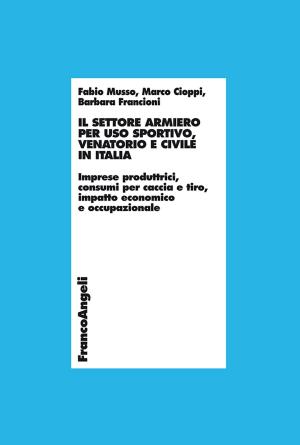 Cover of the book Il settore armiero per uso sportivo, venatorio e civile in Italia. Imprese produttrici, consumi per caccia e tiro, impatto economico e occupazionale by AA. VV.