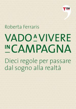 Cover of the book Vado a vivere in campagna by Roberta Ferraris