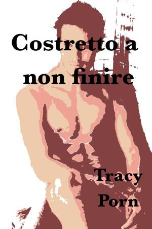 Cover of the book Costretto a non finire by Tracy Porn