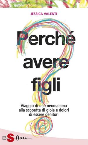 Cover of the book PERCHÉ AVERE FIGLI? - Viaggio di una neomamma alla scoperta di gioie e dolori di essere genitori by Daniele Novara