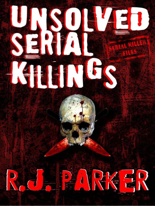 Cover of the book UNSOLVED SERIAL KILLINGS - Serial Killers True Crime by RJ Parker, RJ Parker Publishing