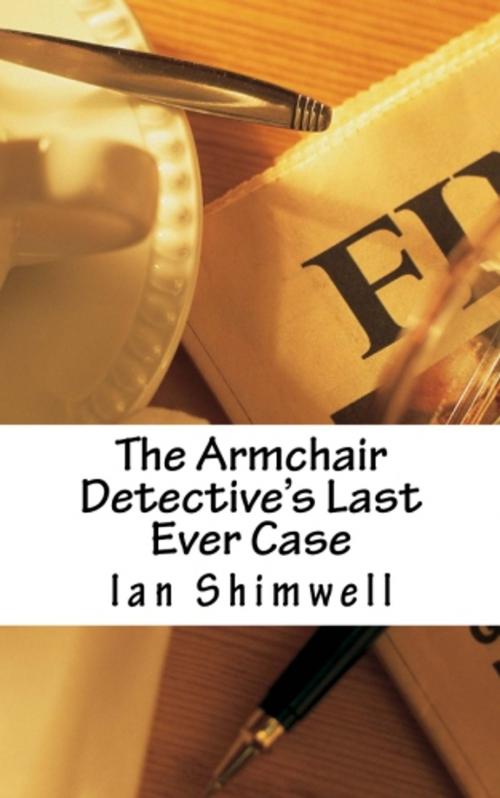 Cover of the book The Armchair Detective's Last Ever Case by Ian Shimwell, Shimwell's Scripts