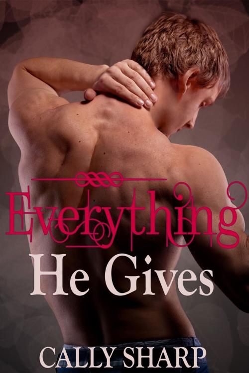 Cover of the book Everything He Gives (Everything He Needs, Part 3) by Cally Sharp, Cally Sharp