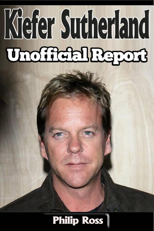 Cover of the book Unofficial Report – Kiefer Sutherland by Philip Ross, P Maldonado Publishing