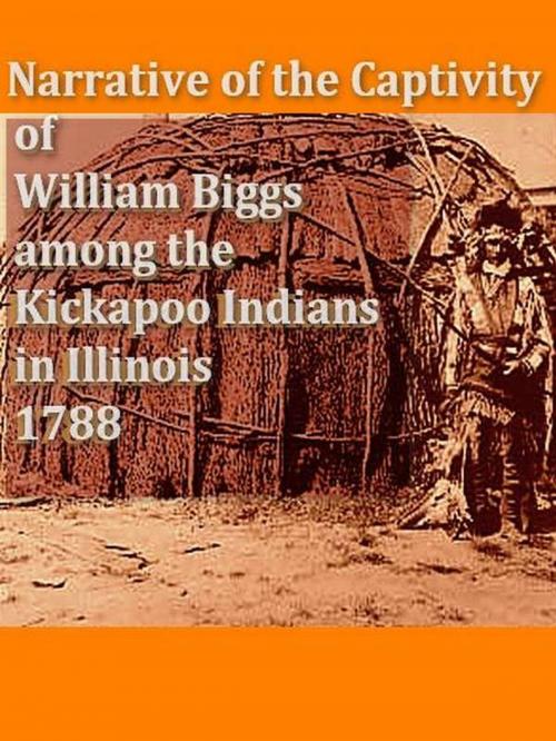 Cover of the book Narrative of the Captivity of William Biggs among the Kickapoo Indians in Illinois in 1788 by William Biggs, VolumesOfValue