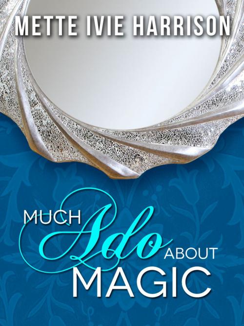 Cover of the book Much Ado About Magic by Mette Ivie Harrison, Mette Ivie Harrison Inc