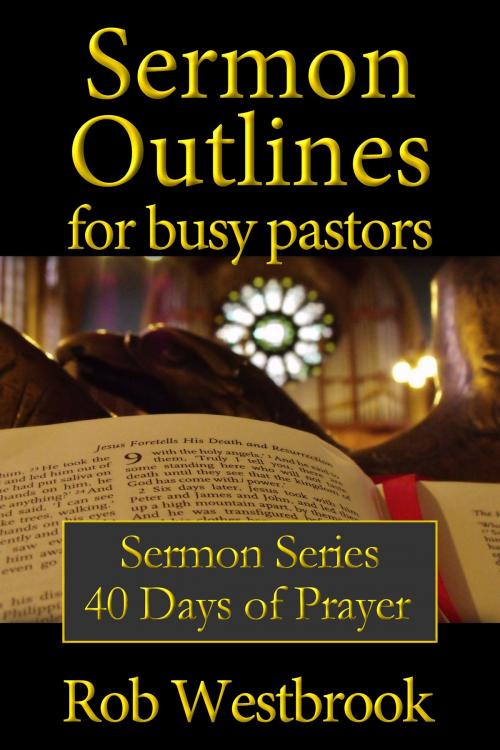 Cover of the book Sermon Outlines for Busy Pastors: 40 Days of Prayer Sermon Series by Rob Westbrook, Rob Westbrook