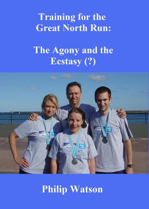 Cover of the book Training for the Great North Run: The Agony and the Ecstasy by PHILIP WATSON, Philip WAtson