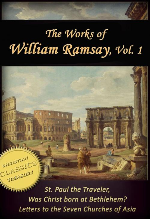 Cover of the book Works of William Ramsay, Vol 1 [Illustrated]. The Letters to the Seven Churches of Asia; St Paul the Traveler; Was Christ Born at Bethlehem? by Sir William Ramsay, Christian Classics Treasury