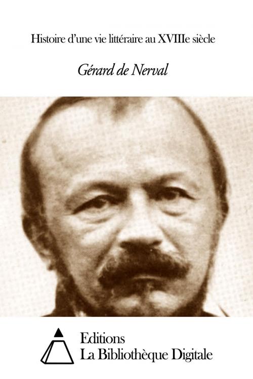 Cover of the book Histoire d’une vie littéraire au XVIIIe siècle by Gérard de Nerval, Editions la Bibliothèque Digitale
