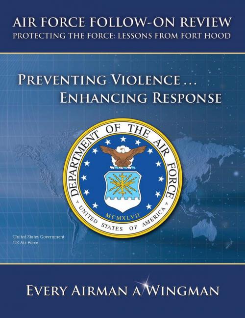 Cover of the book Air Force Follow-on Review – Protecting the Force: Lessons from Fort Hood – Preventing Violence … Enhancing Response by United States Government  US Air Force, eBook Publishing Team