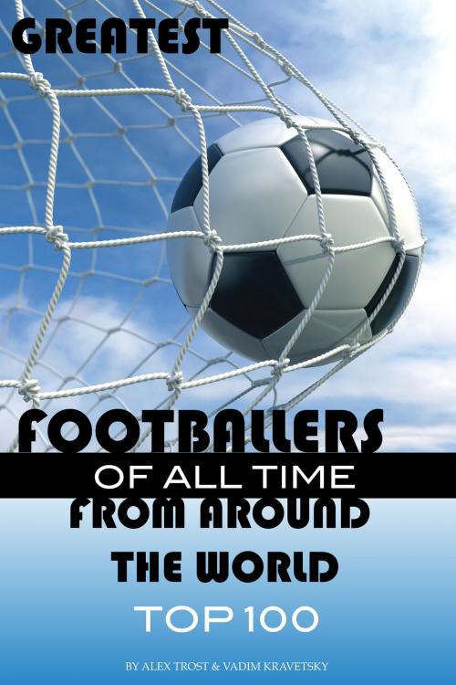 Cover of the book Greatest Footballers of All Time From Around the World Top 100 by alex trostanetskiy, A&V