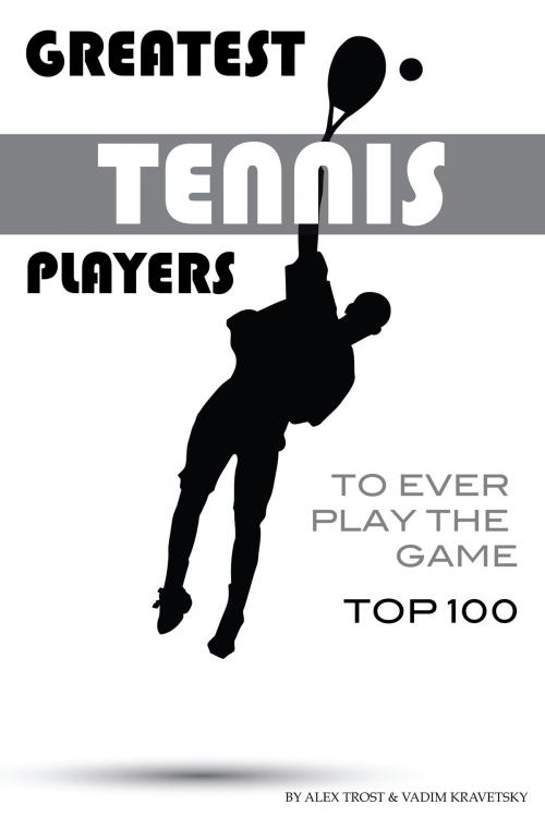 Cover of the book Greatest Tennis Players to Ever Play the Game Top 100 by alex trostanetskiy, A&V