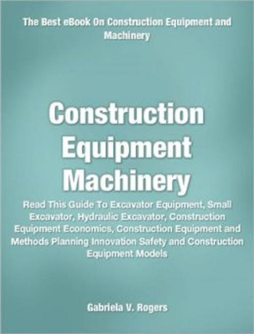 Cover of the book Construction Equipment Machinery by Gabriela V. Rogers, Tru Divine Publishing