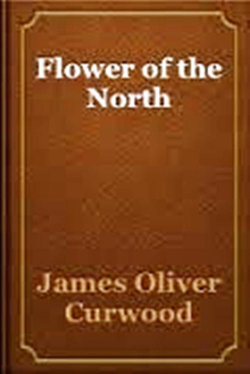 Cover of the book Flower of the North by James Oliver Curwood, WDS Publishing