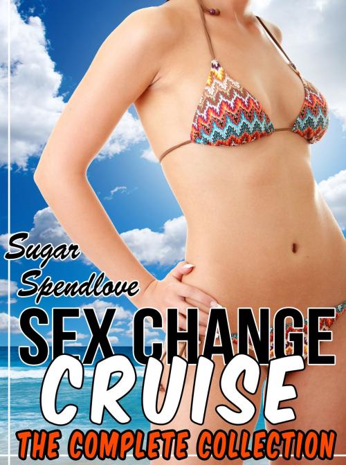 Cover of the book Sex Change Cruise: The Complete Collection by Sugar Spendlove, Sugar Spendlove