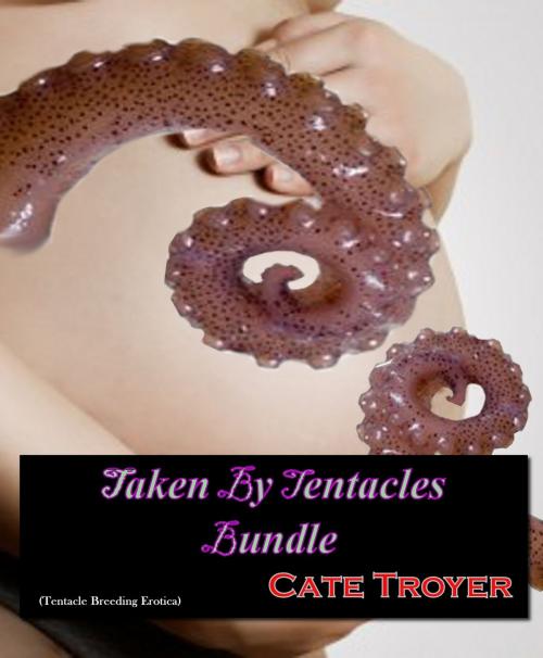 Cover of the book Taken By Tentacles Bundle (Tentacle Breeding Erotica) by Cate Troyer, Dirty Little Secrets