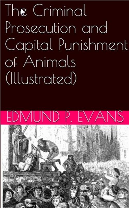 Cover of the book The Criminal Prosecution and Capital Punishment of Animals (Illustrated) by Edmund P. Evans, Lost Leaf Publications