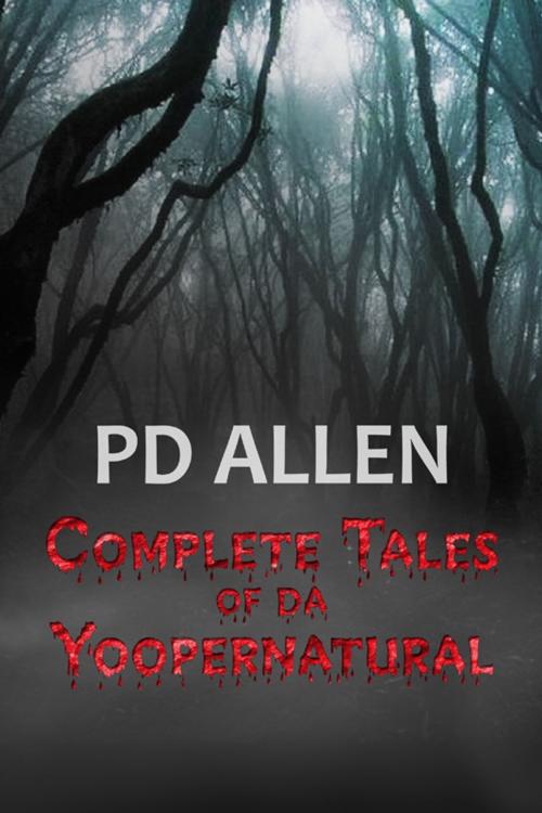 Cover of the book Complete Tales of da Yoopernatural by PD Allen, Fiddlesticks Press