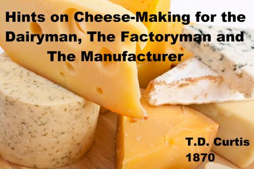 Cover of the book Hints on Cheese-Making for the Dairyman, The Factoryman and the Manufactuer by T.D. Curtis, Chris Capps