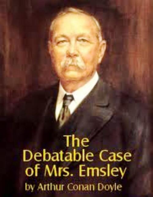 Cover of the book The Debatable Case Of Mrs. Emsley by Arthur Conan Doyle, WDS Publishing