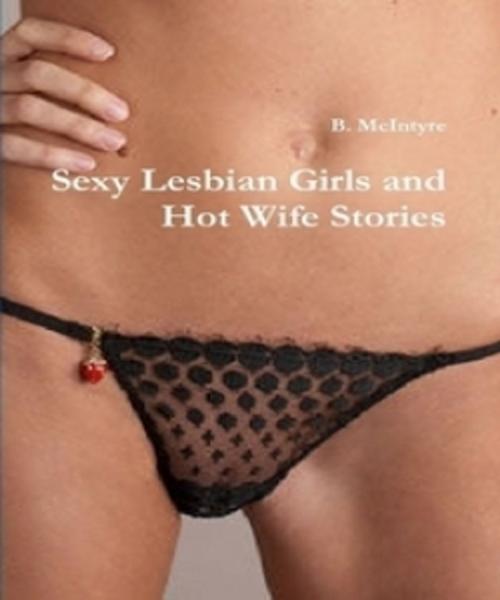 Cover of the book Sexy Lesbian Girls and Hot Wife Stories by B. McIntyre, Vince Stead
