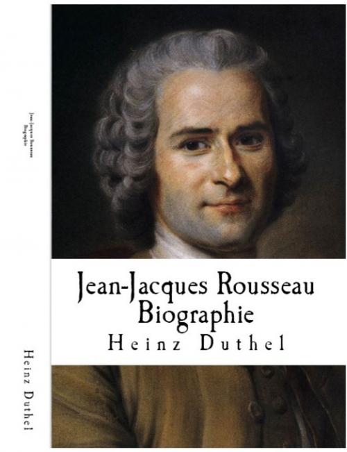 Cover of the book Jean-Jacques Rousseau Biographie by Heinz Duthel, Heinz Duthel