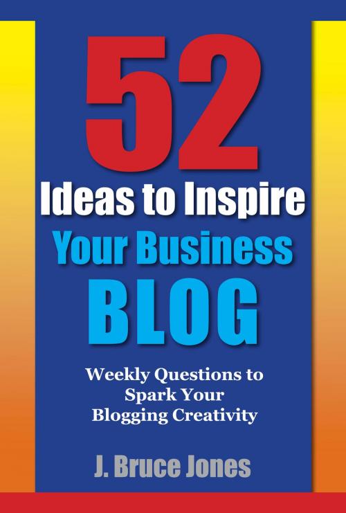 Cover of the book 52 Ideas to Inspire Your Business Blog by J. Bruce Jones, Bruce Jones Design