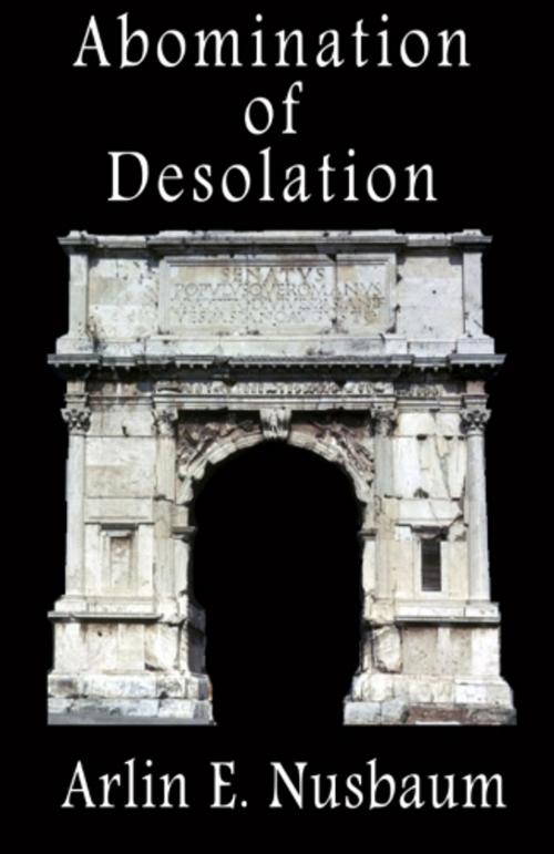Cover of the book Abomination of Desolation by Arlin E Nusbaum, Alpha & Omega Publishing