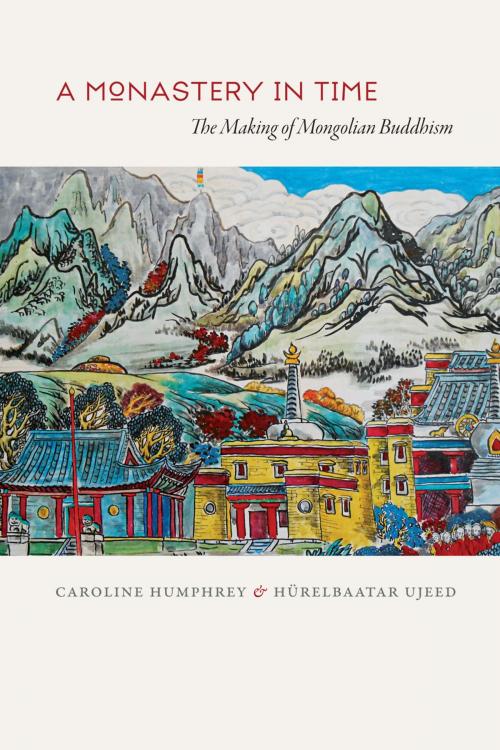 Cover of the book A Monastery in Time by Caroline Humphrey, Hurelbaatar Ujeed, University of Chicago Press