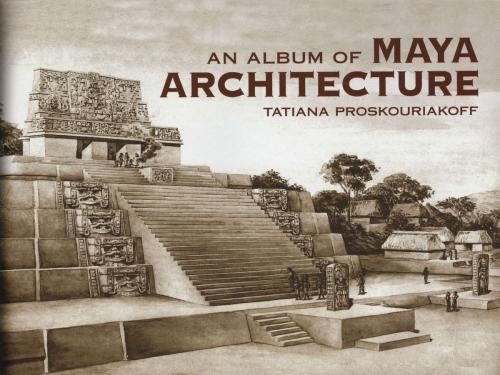 Cover of the book An Album of Maya Architecture by Tatiana Proskouriakoff, Dover Publications