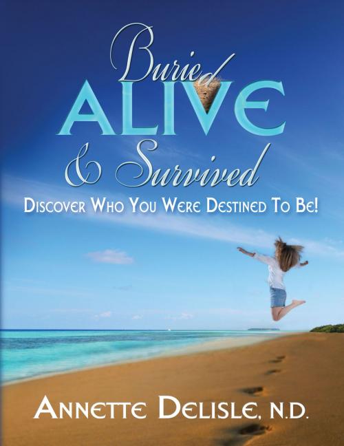 Cover of the book Buried Alive & Survived by Annette F. Delisle, N.D., Annette F. Delisle, N.D.